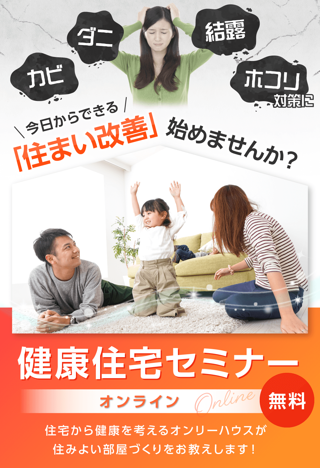 カビ・ダニ・結露・ホコリ対策に。 今日からできる「住まい改善」始めませんか？  健康住宅セミナー (無料)  〜住宅から健康を考えるオンリーハウスが 住みよい部屋づくりをお教えします！〜