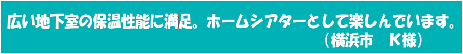 広い地下室の保温性能に満足。ホームシアターとして楽しんでいます。（横浜市　Ｋ様）