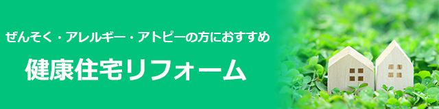 ぜんそく・アレルギー・アトピーの方におすすめ　健康住宅リフォーム